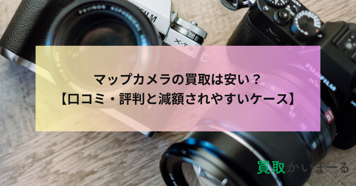 マップカメラの買取は安い？【口コミ・評判と減額されやすいケース】
